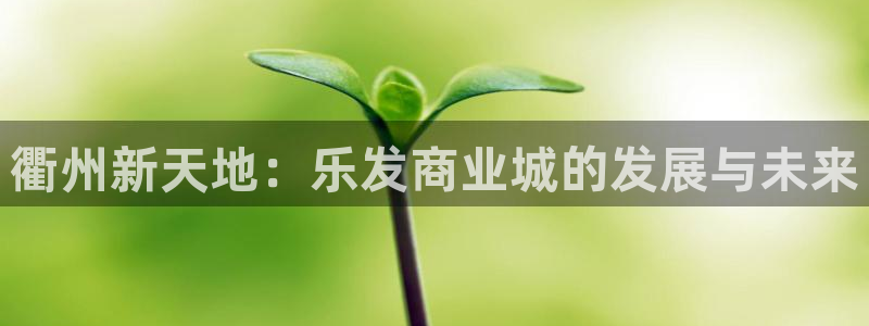 k8凯发登录：衢州新天地：乐发商业城的发展与未来