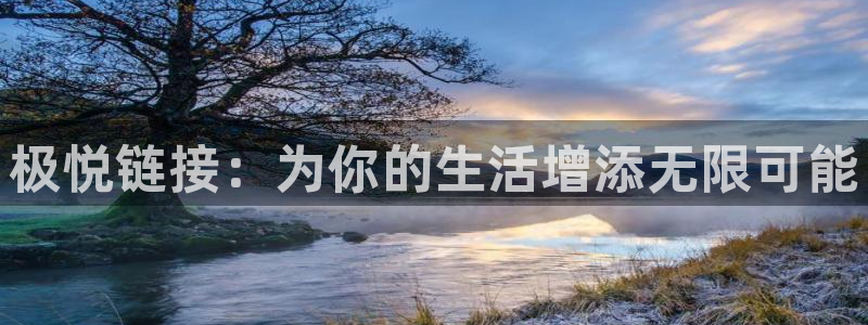 k8凯发链接：极悦链接：为你的生活增添无限可能