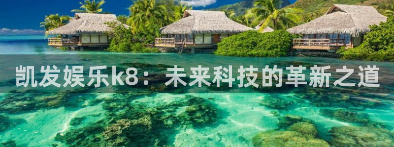 k8凯发平台开户链接：凯发娱乐k8：未来科技的革新之道