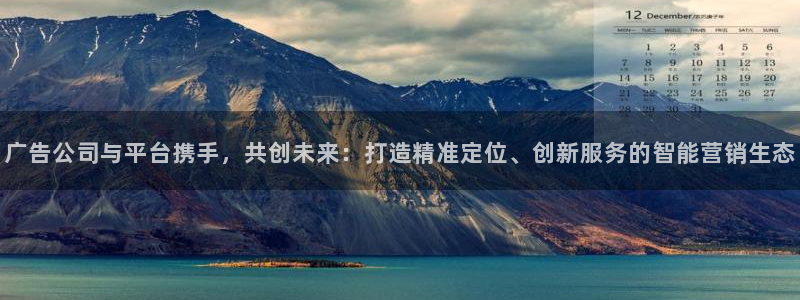 k8凯发预测在线预测：广告公司与平台携手，共创未来：打造精准定位、创新服务的智能
