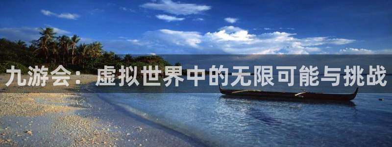 k8凯发体育f开户：九游会：虚拟世界中的无限可能与挑战