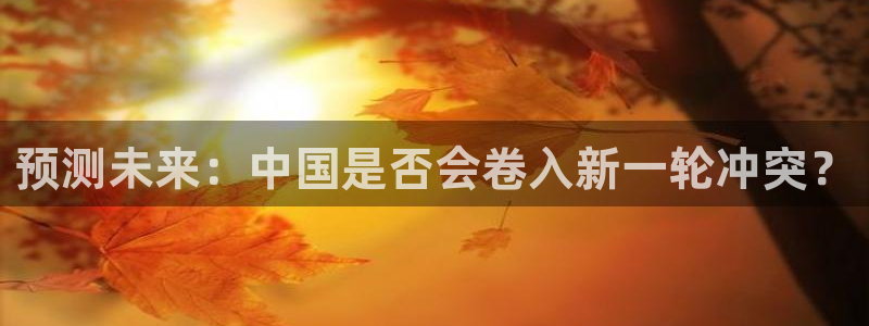 k8凯发那个爆率高：预测未来：中国是否会卷入新一轮冲突？