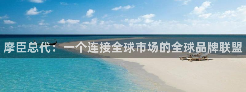 k8凯发f平台注册：摩臣总代：一个连接全球市场的全球品牌联盟