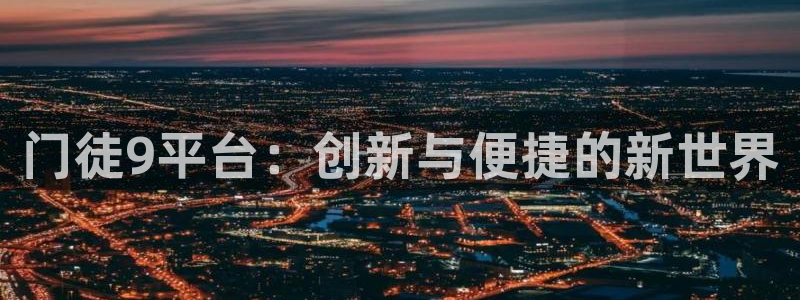 k8凯发体育凯捷平台主管：门徒9平台：创新与便捷的新世界