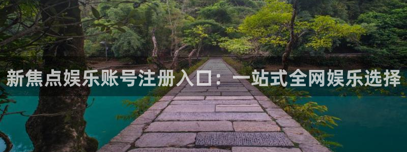 德国k8凯发集团：新焦点娱乐账号注册入口：一站式全网娱乐选择