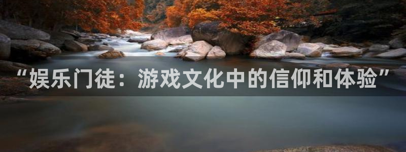 南宫k8凯发官网版：“娱乐门徒：游戏文化中的信仰和体验”