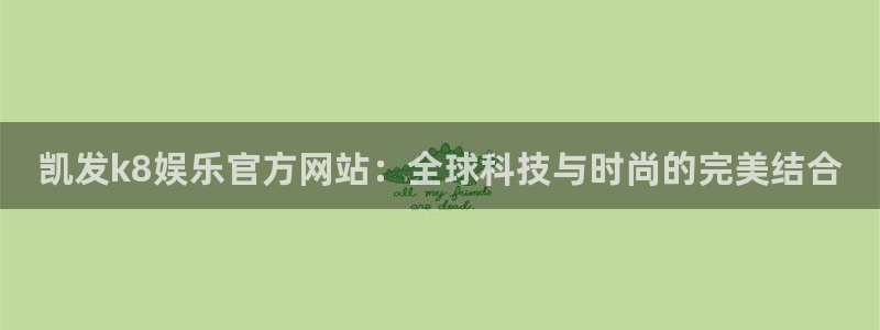 k8凯发app：凯发k8娱乐官方网站：全球科技与时尚的完美结合