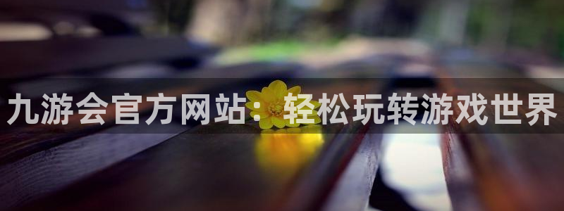 k8凯发账号注册：九游会官方网站：轻松玩转游戏世界
