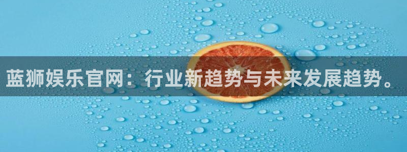 k8凯发平台开户链接：蓝狮娱乐官网：行业新趋势与未来发展趋势。