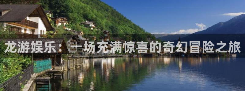 k8凯发平台总代理：龙游娱乐：一场充满惊喜的奇幻冒险之旅