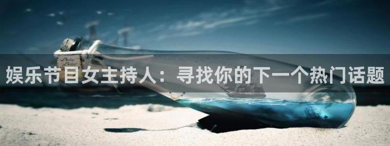 k8凯发电子游戏：娱乐节目女主持人：寻找你的下一个热门话题