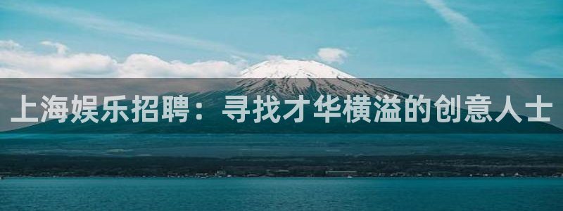 k8凯发凯捷注册：上海娱乐招聘：寻找才华横溢的创意人士