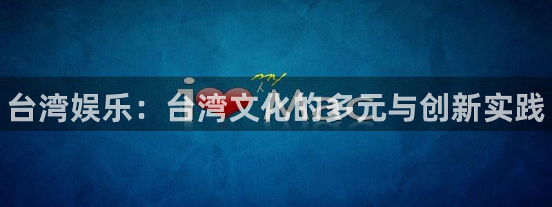 k8凯发环保：台湾娱乐：台湾文化的多元与创新实践