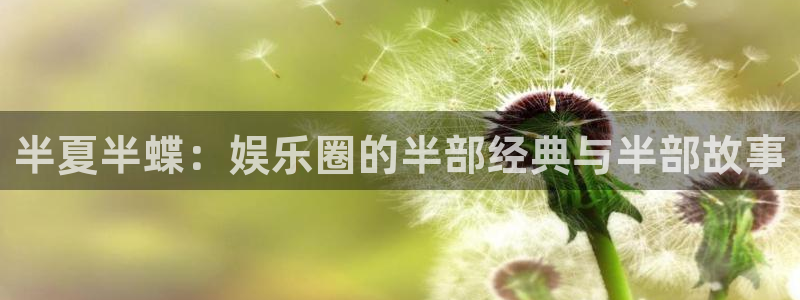 k8凯发主管：半夏半蝶：娱乐圈的半部经典与半部故事