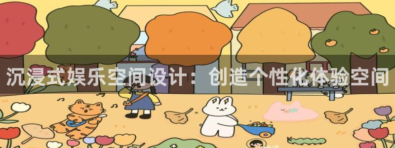 k8凯发平台主管：沉浸式娱乐空间设计：创造个性化体验空间