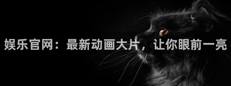 成都k8凯发电子有限公司：娱乐官网：最新动画大片，让你眼前一亮